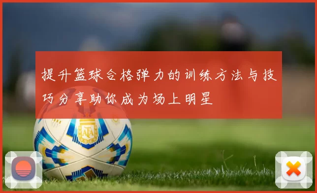 提升篮球合格弹力的训练方法与技巧分享助你成为场上明星