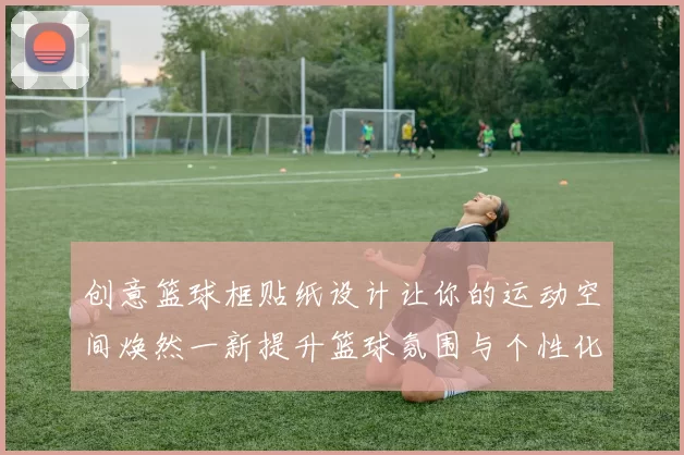 创意篮球框贴纸设计让你的运动空间焕然一新提升篮球氛围与个性化体验