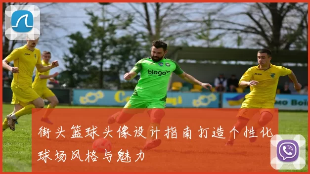 街头篮球头像设计指南打造个性化球场风格与魅力