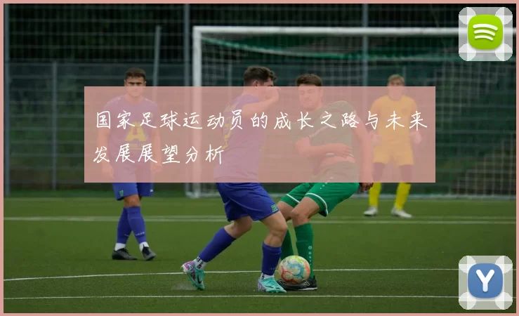 国家足球运动员的成长之路与未来发展展望分析
