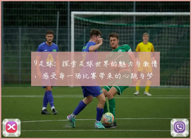 9足球：探索足球世界的魅力与激情，感受每一场比赛带来的心跳与梦想